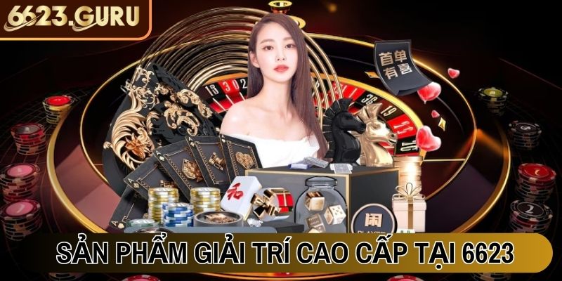 Khám phá các sản phẩm giải trí cao cấp tại 6623